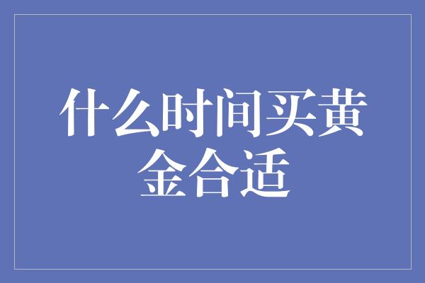 什么时间买黄金合适