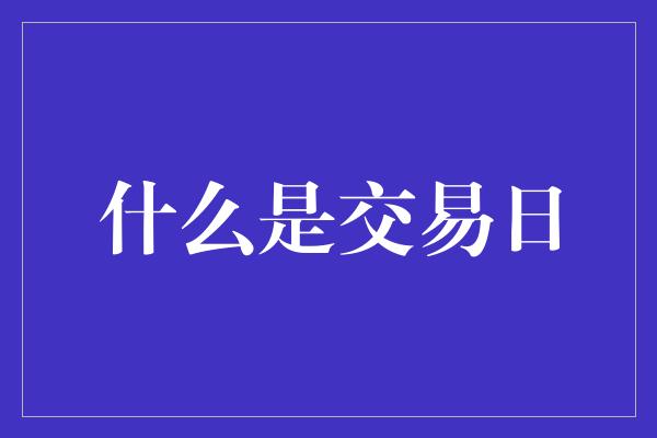 什么是交易日