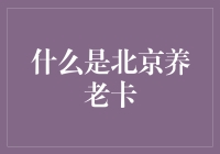 啥是北京的养老卡？难道是专门给我这退休老头子准备的？