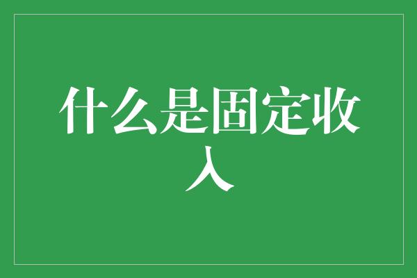 什么是固定收入