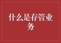 探秘金融安全的守护神：什么是存管业务