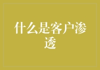 客户渗透：构建企业与客户之间更深层次联系的关键策略