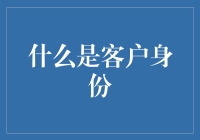 客户身份：不只是一个名字，还有可能是一份礼物