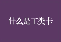 不懂工类卡？一篇文章教你搞懂！