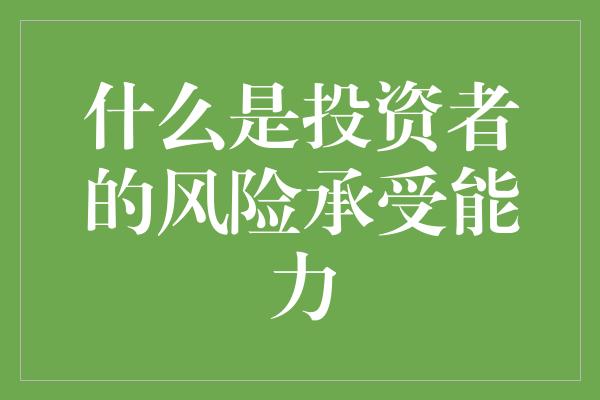 什么是投资者的风险承受能力