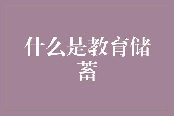 什么是教育储蓄