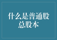 普通股总股本：企业规模与股东权益的重要标尺