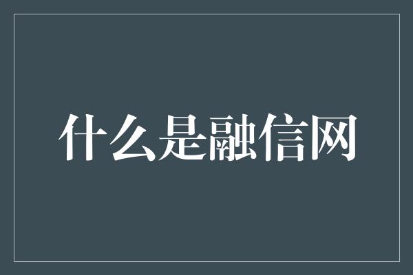 什么是融信网