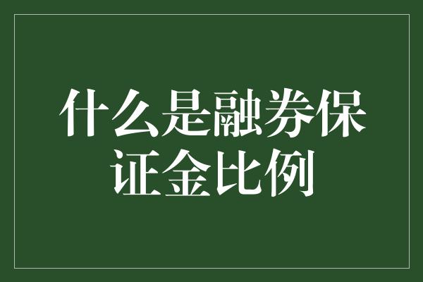 什么是融券保证金比例