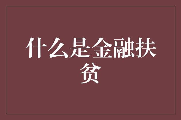 什么是金融扶贫