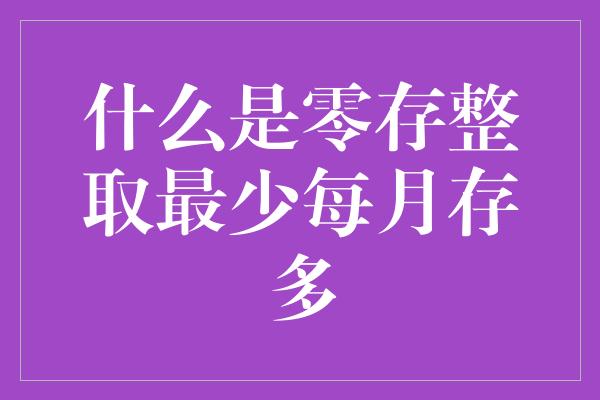 什么是零存整取最少每月存多