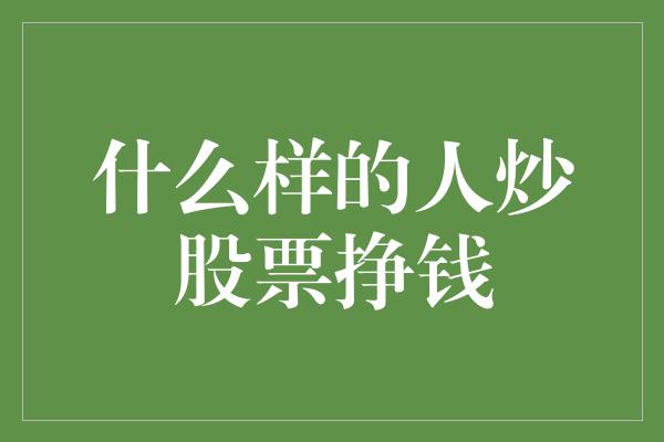 什么样的人炒股票挣钱