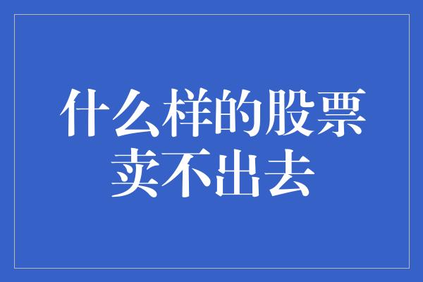 什么样的股票卖不出去