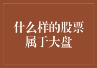 什么样的股票属于大盘：从概念到实际指标的解析