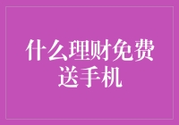 什么理财免费送手机？揭秘许诺送手机的理财产品真相