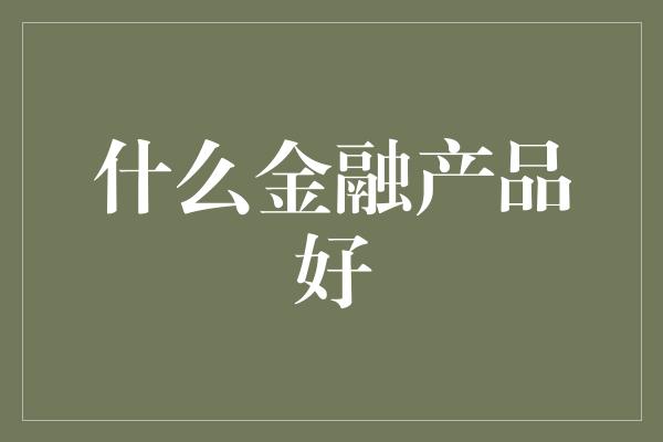 什么金融产品好