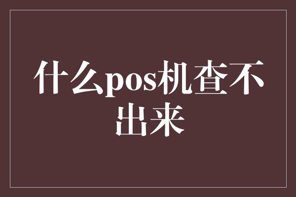 什么pos机查不出来