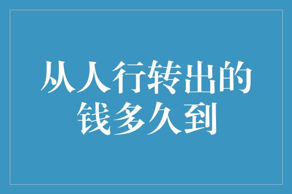 从人行转出的钱多久到