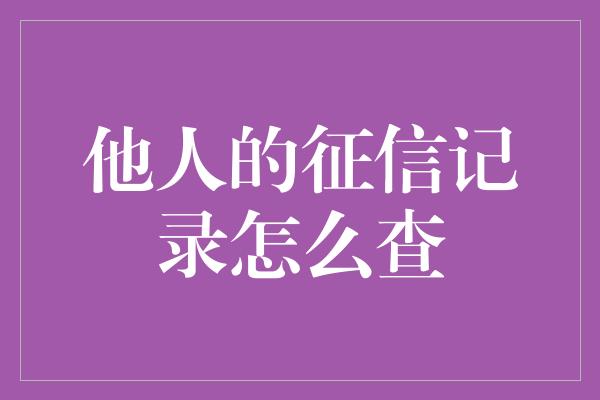 他人的征信记录怎么查