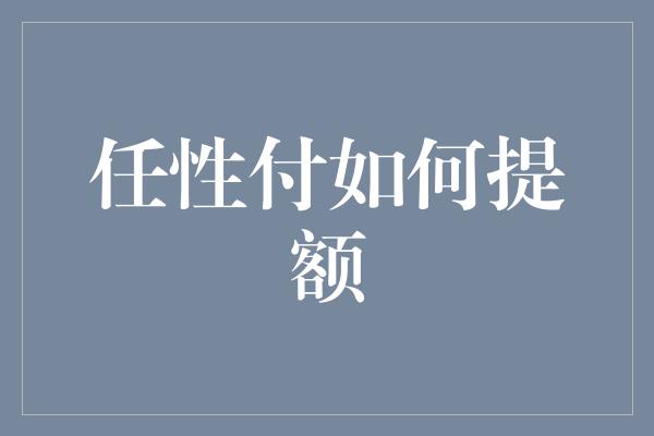 任性付如何提额