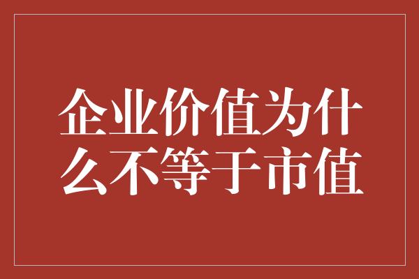 企业价值为什么不等于市值