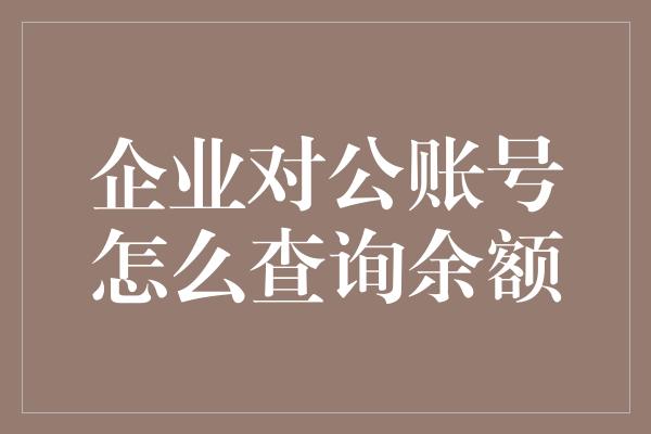 企业对公账号怎么查询余额