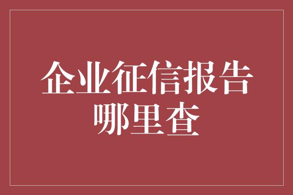 企业征信报告哪里查