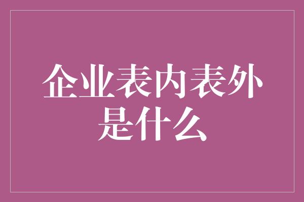 企业表内表外是什么