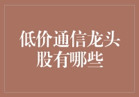 低价通信龙头股投资指南：趋势与策略