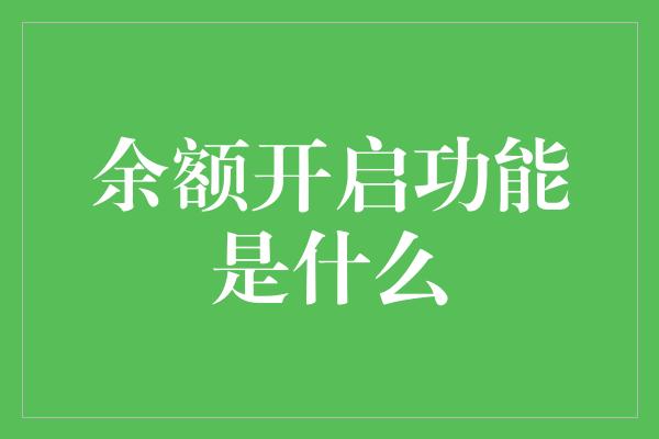 余额开启功能是什么