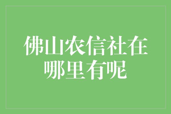 佛山农信社在哪里有呢