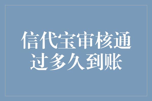 信代宝审核通过多久到账