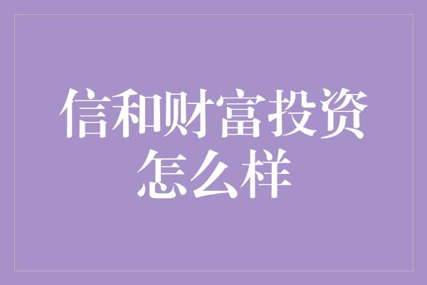 信和财富投资怎么样