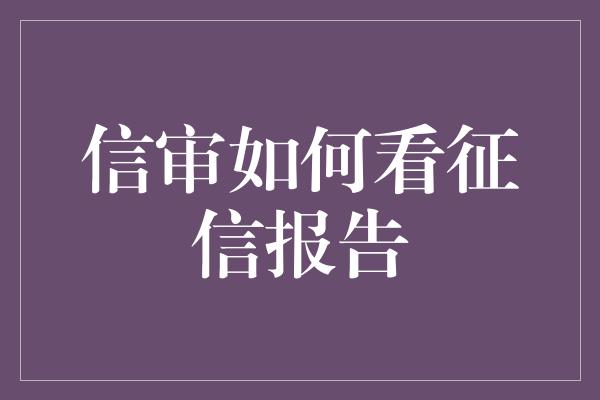 信审如何看征信报告