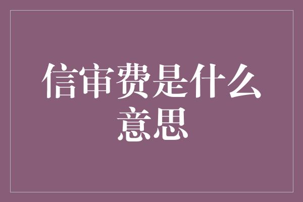 信审费是什么意思