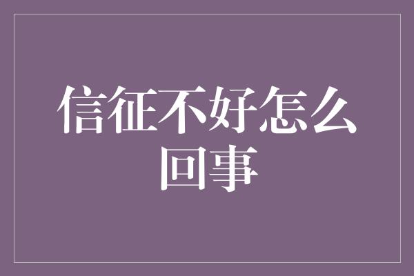 信征不好怎么回事