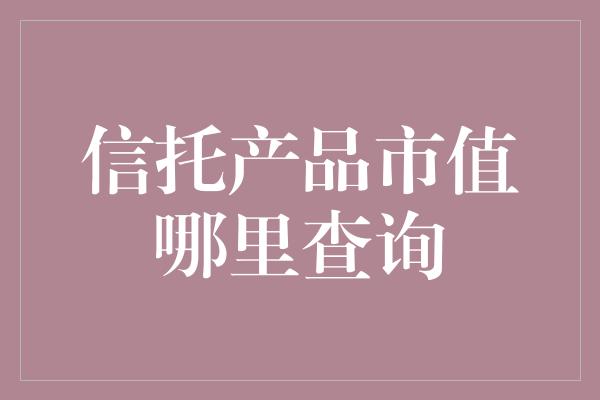 信托产品市值哪里查询