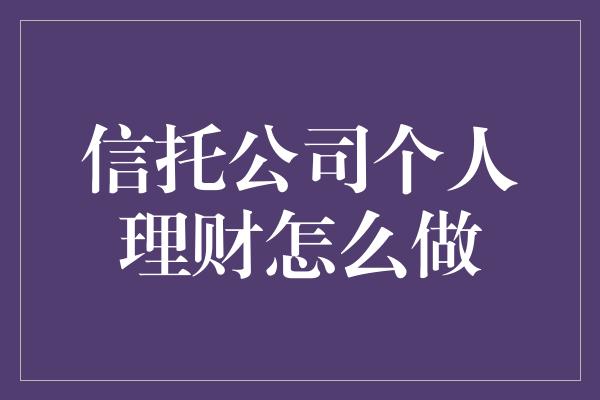 信托公司个人理财怎么做