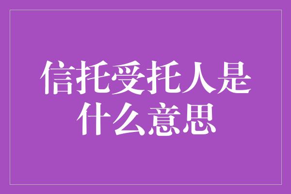 信托受托人是什么意思