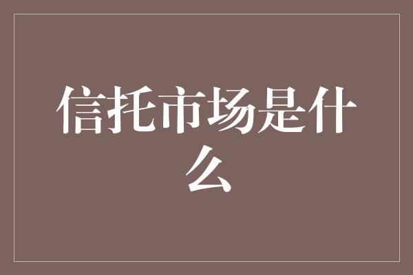 信托市场是什么