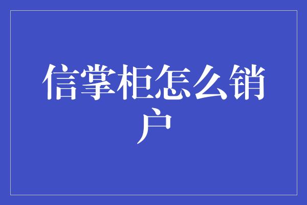 信掌柜怎么销户