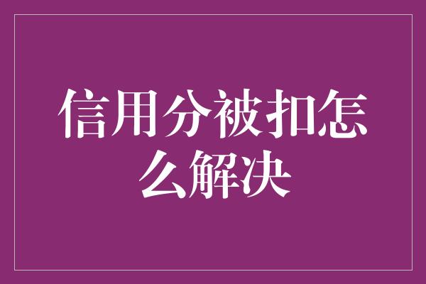 信用分被扣怎么解决