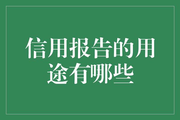 信用报告的用途有哪些