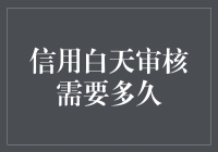 信用白天审核需要多久：解析信用审核背后的机制与影响因素