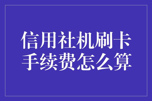 信用社机刷卡手续费怎么算