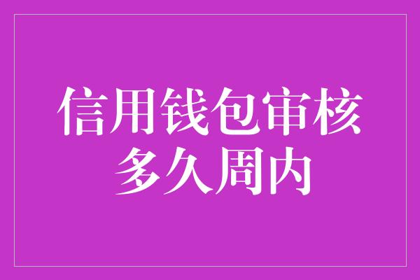 信用钱包审核多久周内