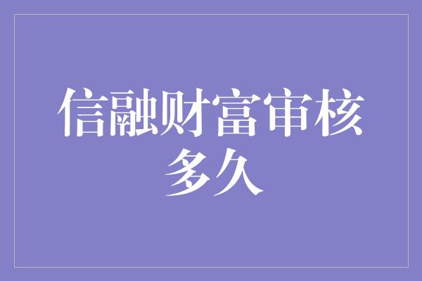 信融财富审核多久