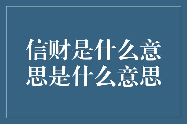 信财是什么意思是什么意思