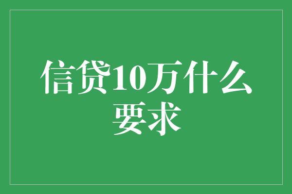 信贷10万什么要求