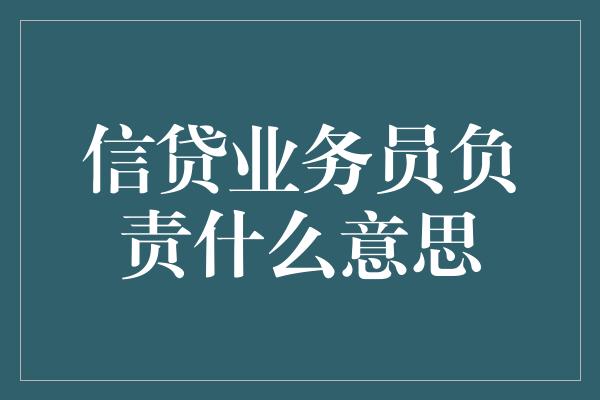 信贷业务员负责什么意思